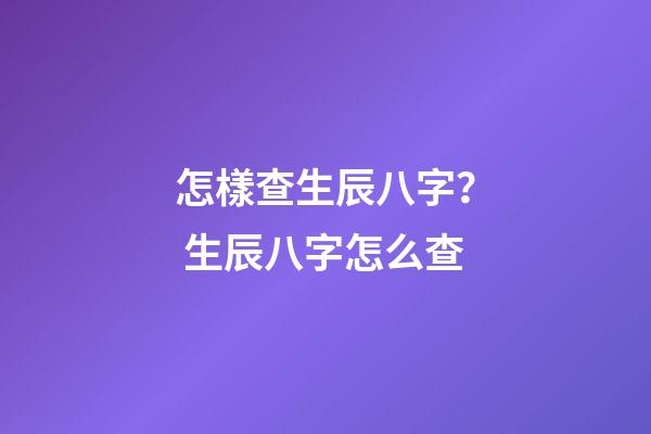 怎樣查生辰八字？ 生辰八字怎么查-第1張-觀點-玄機派